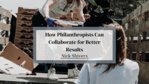 Nick Shiver How Philanthropists Can Collaborate for Better Results